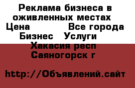 Реклама бизнеса в оживленных местах › Цена ­ 5 000 - Все города Бизнес » Услуги   . Хакасия респ.,Саяногорск г.